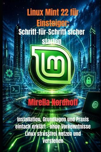 Linux Mint 22 für Einsteiger: Schritt-für-Schritt sicher starten: Installation, Grundlagen und Praxis einfach erklärt - ohne Vorkenntnisse Linux stressfrei nutzen und verstehen
