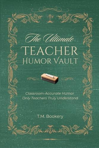 The Ultimate Teacher Humor Vault: Relatable Classroom Stories, Teacher Truths, and Laugh-Out-Loud Moments Every Educator Will Recognize