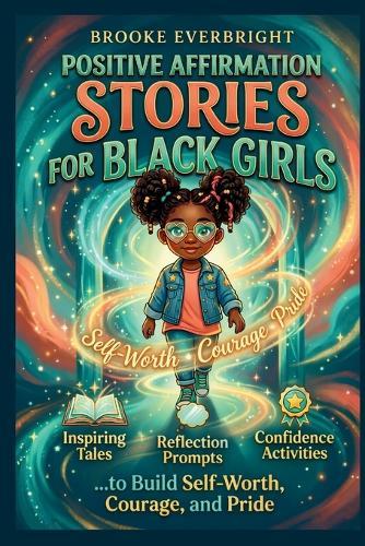 Positive Affirmation Stories for Black Girls: Inspiring Tales, Reflection Prompts & Confidence Activities to Build Self-Worth, Courage, and Pride