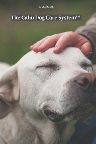 The Calm Dog Care System(TM): A guide to creating a peaceful, anxiety-friendly routine for your dog