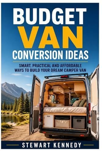Budget Van Conversion Ideas: Smart, Practical and Affordable Ways to Build Your Dream Camper Van