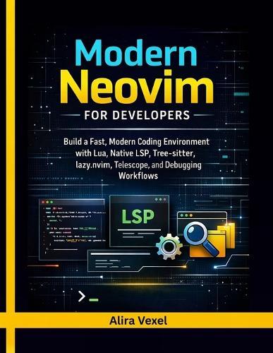 Modern Neovim for Developers: Build a Fast, Modern Coding Environment with Lua, Native LSP, Tree-sitter, lazy.nvim, Telescope, and Debugging Workflows