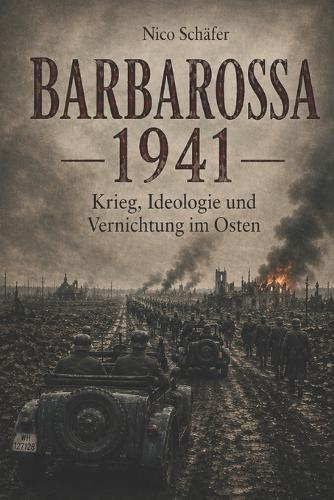 Barbarossa 1941: Krieg, Ideologie und Vernichtung im Osten