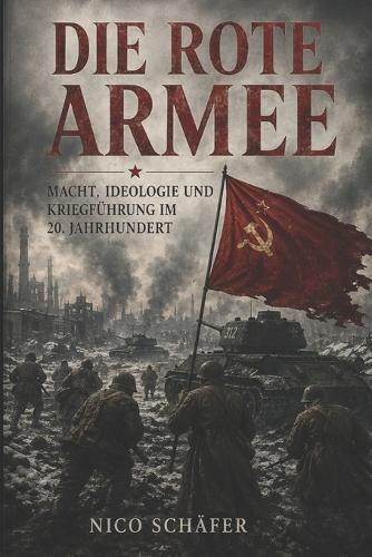 Die Rote Armee: Macht, Ideologie und Kriegführung im 20. Jahrhundert