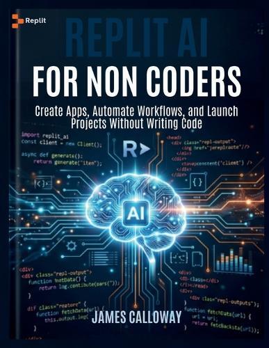 Replit AI for Non-Coders: Create Apps, Automate Workflows, and Launch Projects Without Writing Code
