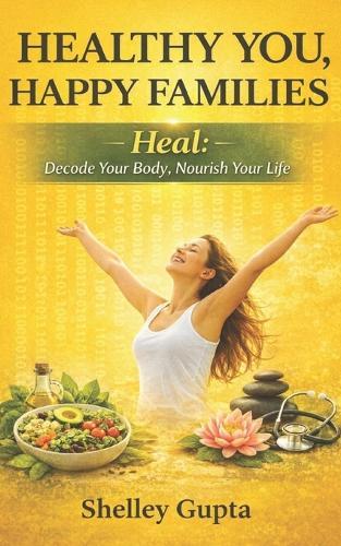 Healthy You, Happy Families: Heal: Decode Your Body, Nourish Your Life (Vol. 2)