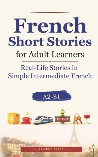 French Short Stories for Adult Learners: Real-Life Stories in Simple Intermediate French (A2-B1)
