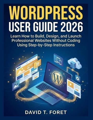 WordPress User Guide 2026: Learn How to Build, Design, and Launch Professional Websites Without Coding Using Step-by-Step Instructions