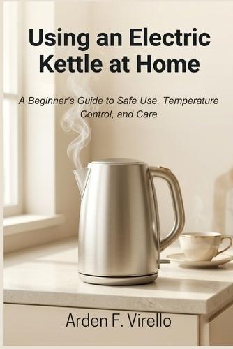 Using an Electric Kettle at Home: A Beginner's Guide to Safe Use, Temperature Control, and Care