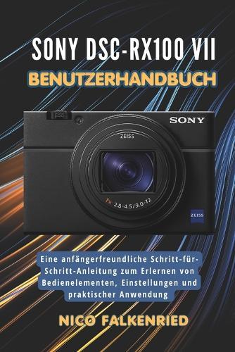 Sony DSC-RX100 VII Benutzerhandbuch: Eine anfängerfreundliche Schritt-für-Schritt-Anleitung zum Erlernen von Bedienelementen, Einstellungen und praktischer Anwendung