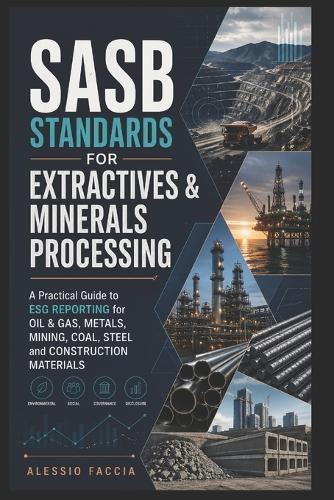 SASB Standards for Extractives & Minerals Processing: A Practical Guide to ESG Reporting for Oil & Gas, Metals, Mining, Coal, Steel and Construction Materials
