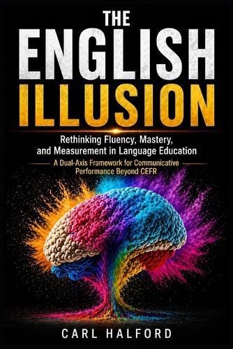 The English Illusion: Rethinking Fluency, Mastery, and Measurement in Language Education. A Dual-Axis Framework for Communicative Performance Beyond CEFR