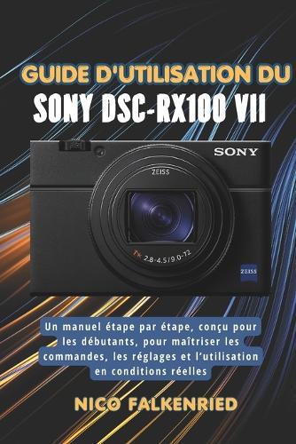 Guide d'utilisation du Sony DSC-RX100 VII: Un manuel étape par étape, conçu pour les débutants, pour maîtriser les commandes, les réglages et l'utilisation en conditions réelles