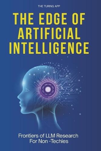 The Edge of Artificial Intelligence: All You Should Know About Frontiers of LLM Research, For Non -Techies