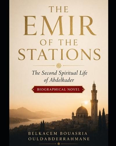 The Emir of the Stations: The Second Spiritual Life of Abdelkader