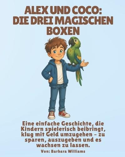 Alex und Coco: Die drei magischen Boxen: Eine einfache Geschichte, die Kindern spielerisch beibringt, klug mit Geld umzugehen - zu sparen, auszugeben und es wachsen zu lassen.