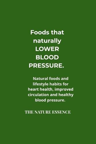 Foods That Naturally Lower Blood Pressure .: Natural foods and lifestyle habits for heart health, improved circulation and healthy blood pressure.