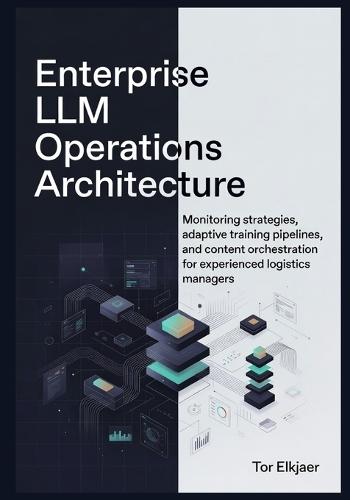 Enterprise LLM Operations Architecture: Monitoring strategies, adaptive training pipelines, and content orchestration for experienced logistics managers