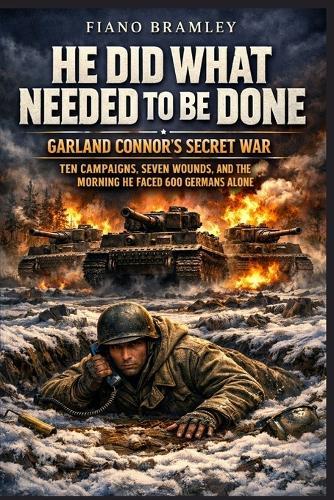 He Did What Needed to Be Done: Garland Connor's Secret War - Ten Campaigns, Seven Wounds, and the Morning He Faced 600 Germans Alone