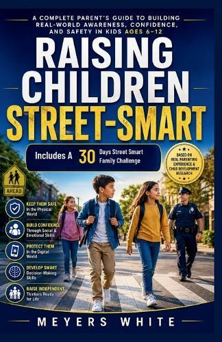 Raising Children Street-Smart: A Complete Parent's Guide to Building Real-World Awareness, Confidence, and Safety in Kids Ages 6-12