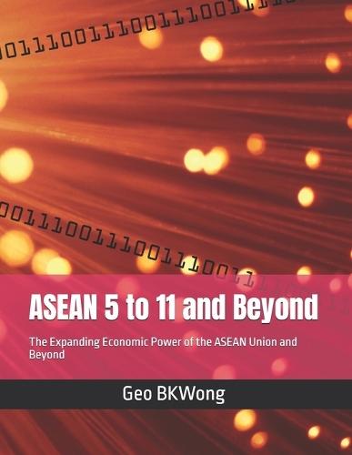 ASEAN 5 to 11 and Beyond: The Expanding Economic Power of the ASEAN Union and Beyond