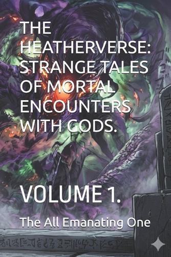 The Heatherverse: Strange Tales of Mortal Encounters with Gods.: Volume 1.