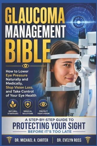 Glaucoma Management Bible: How to Lower Eye Pressure Naturally and Medically, Stop Vision Loss, and Take Control of Your Eye Health