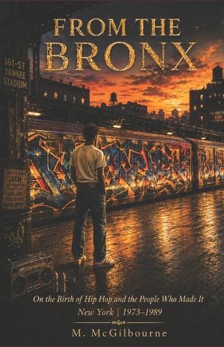 From The Bronx: On the Birth of Hip Hop and the People Who Made It New York 1973-1989