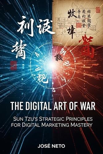 The Digital Art of War: Sun Tzu's Strategic Principles for Digital Marketing Mastery: Applying Ancient Wisdom to Modern Digital Conquest