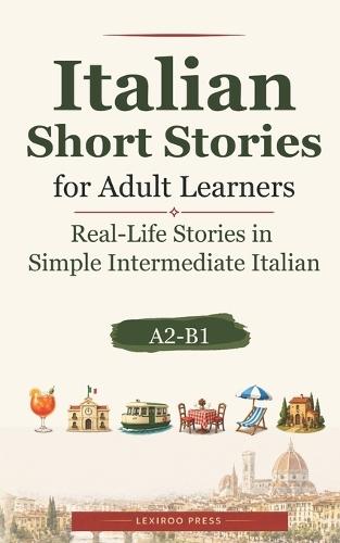Italian Short Stories for Adult Learners: Real-Life Stories in Simple Intermediate Italian (A2-B1)
