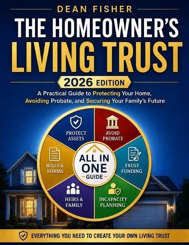 The Homeowner's Living Trust: A Plain-English Estate Planning Guide to Protect Your Home, Avoid Probate, Prevent Costly Trust Mistakes, and Secure Your Family's Future