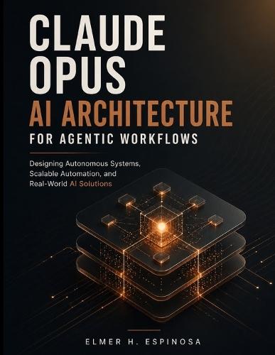 Claude Opus AI Architecture for Agentic Workflows: Designing Autonomous Systems, Scalable Automation, and Real-World AI Solutions