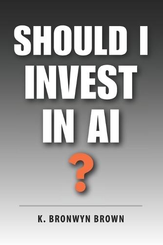 Should I Invest in AI?: The No-Hype Beginner's Guide to Investing in Artificial Intelligence