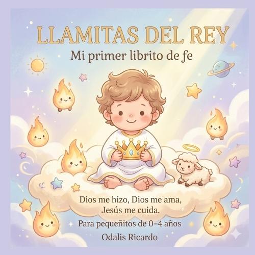 Llamitas del Rey, mi primer librito de fe: Dios me hizo, Dios me ama, Jesus me cuida, para pequeñitos de 0-4 años