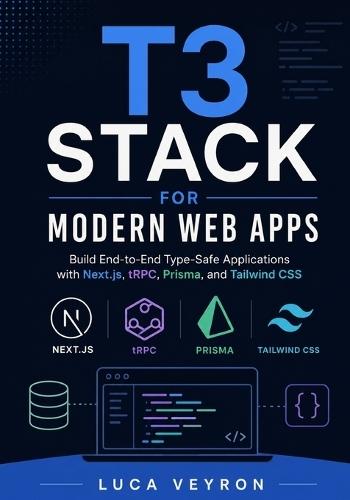 T3 Stack for Modern Web Apps: Build End-to-End Type-Safe Applications with Next.js, tRPC, Prisma, and Tailwind CSS