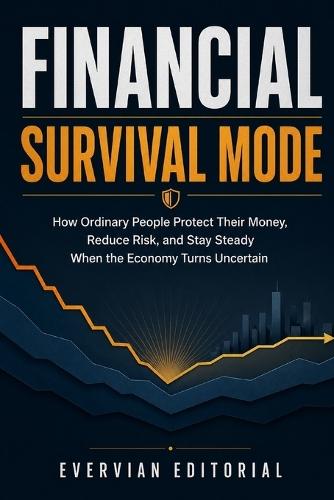 Financial Survival Mode: How to Protect Your Money, Manage Debt, Reduce Risk, and Stay Steady Through Inflation, Recession, and Economic Uncertainty