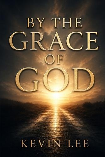 By the Grace of God: My Story : A Journey Through Struggle, Faith, and Redemption