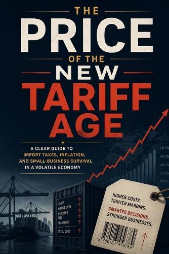 The Price of the New Tariff Age: A Clear Guide to Import Taxes, Inflation, and Small-Business Survival in a Volatile Economy