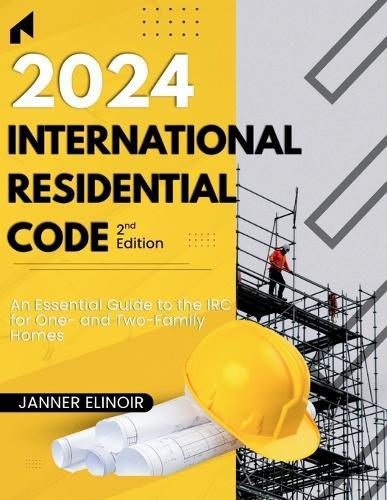 2024 International Residential Code (2nd Edition): An Essential Guide to the IRC for One- and Two-Family Homes