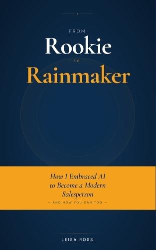 From Rookie to Rainmaker: How I Embraced AI to Become a Modern Salesperson, and How You Can Too