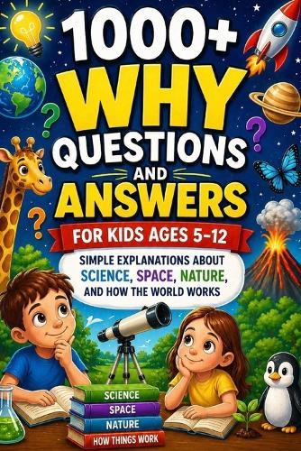 1000+ Why Questions and Answers for Kids Ages 5-12: Fun Facts, Big Answers, and Endless Discovery for Curious Young Minds