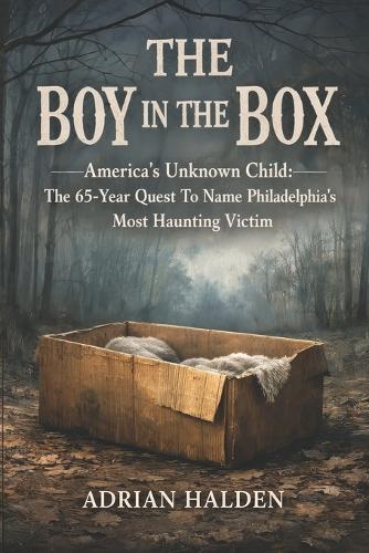 The Boy In the Box: America's Unknown Child: The 65-Year Quest To Name Philadelphia's Most Haunting Victim