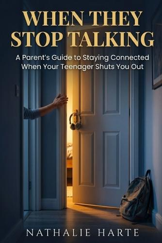 When They Stop Talking: A Parent's Guide to Staying Connected When Your Teenager Shuts You Out
