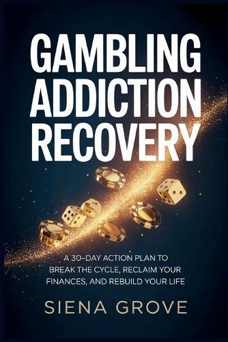 Gambling Addiction Recovery: A 30-Day Action Plan to Break the Cycle, Reclaim Your Finances, and Rebuild Your Life