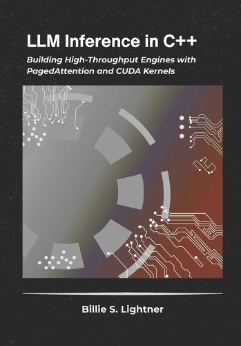 LLM Inference in C++: Building High-Throughput Engines with PagedAttention and CUDA Kernels