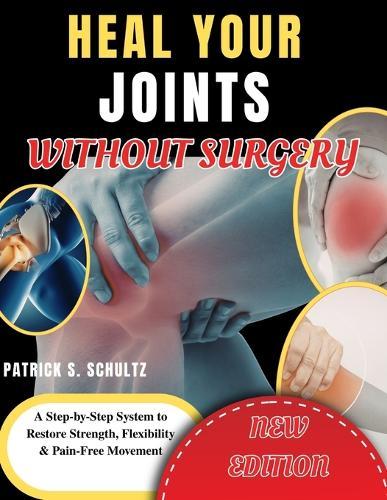 Heal Your Joints Without Surgery: A Step-by-Step System to Restore Strength, Flexibility & Pain-Free Movement