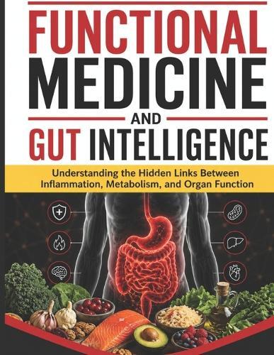 Functional Medicine and Gut Intelligence: Understanding the Hidden Links Between Inflammation, Metabolism, and Organ Function