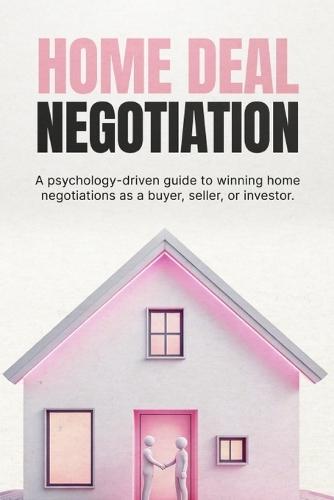 Home Deal Negotiation: How to Negotiate Property Prices, Handle Offers, and Close Better Deals Without Overpaying