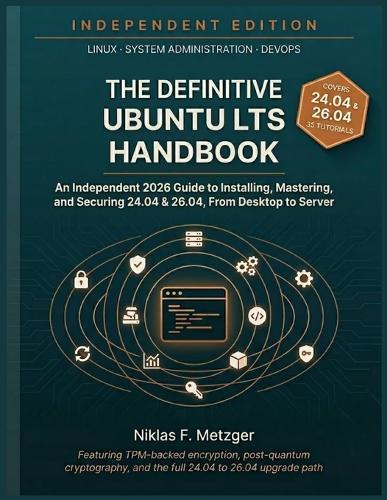 The Definitive Ubuntu LTS Handbook: An Independent 2026 Guide to Installing, Mastering, and Securing 24.04 & 26.04 - From Desktop to Server