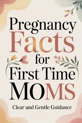 Pregnancy Facts for First Time Moms: Clear and Gentle Guidance
